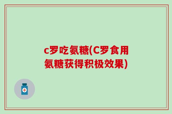 c罗吃氨糖(C罗食用氨糖获得积极效果)