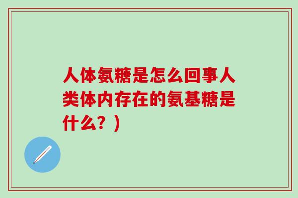 人体氨糖是怎么回事人类体内存在的氨基糖是什么？)