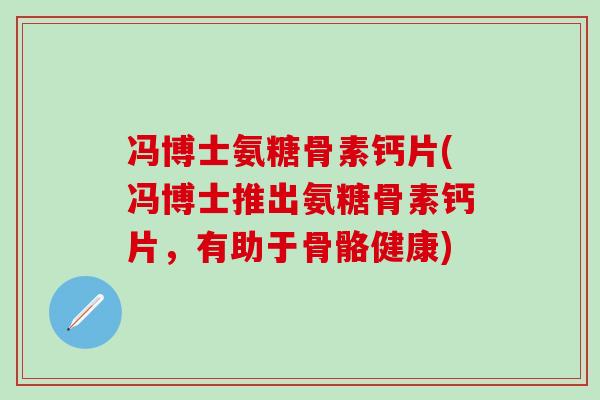 冯博士氨糖骨素钙片(冯博士推出氨糖骨素钙片，有助于骨骼健康)