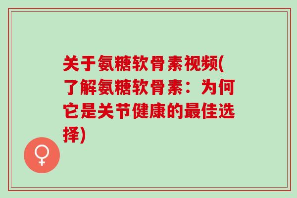 关于氨糖软骨素视频(了解氨糖软骨素：为何它是关节健康的最佳选择)