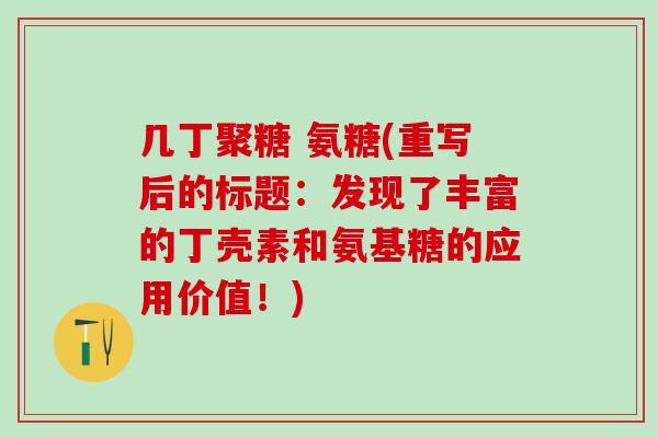 几丁聚糖 氨糖(重写后的标题：发现了丰富的丁壳素和氨基糖的应用价值！)