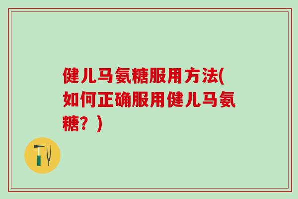 健儿马氨糖服用方法(如何正确服用健儿马氨糖？)
