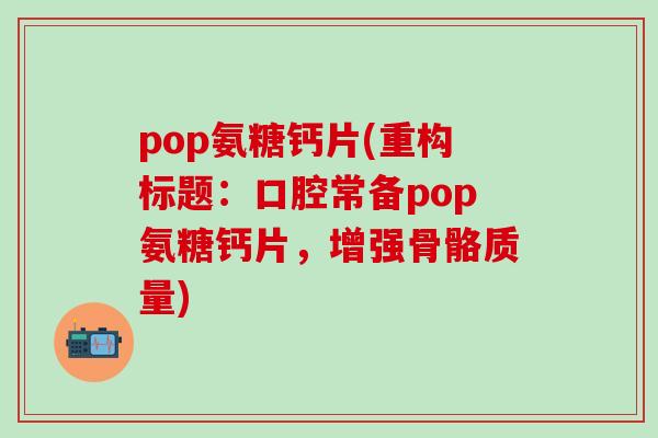 pop氨糖钙片(重构标题：口腔常备pop氨糖钙片，增强骨骼质量)