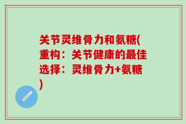 关节灵维骨力和氨糖(重构：关节健康的最佳选择：灵维骨力+氨糖)