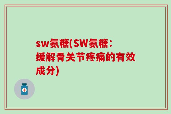 sw氨糖(SW氨糖：缓解骨关节疼痛的有效成分)
