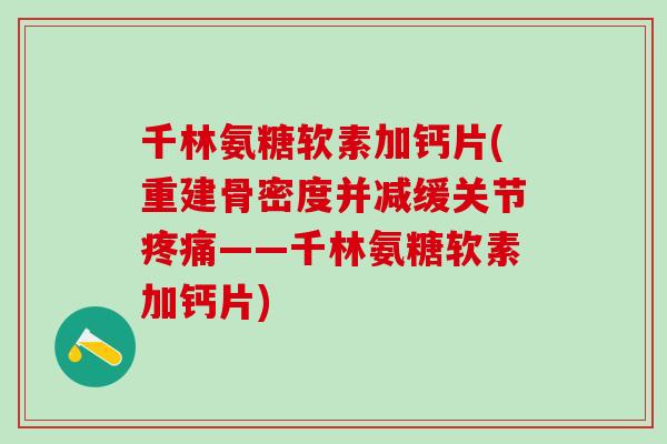 千林氨糖软素加钙片(重建骨密度并减缓关节疼痛——千林氨糖软素加钙片)