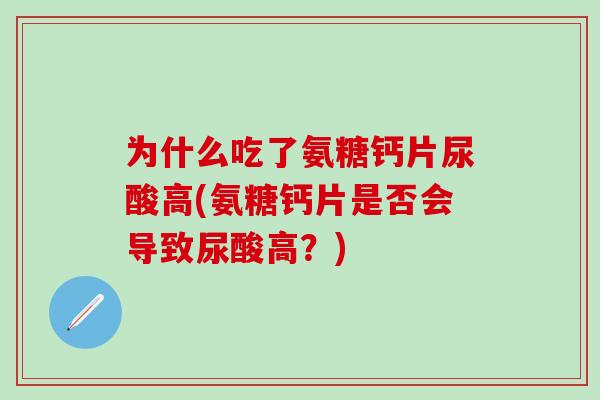 为什么吃了氨糖钙片尿酸高(氨糖钙片是否会导致尿酸高？)