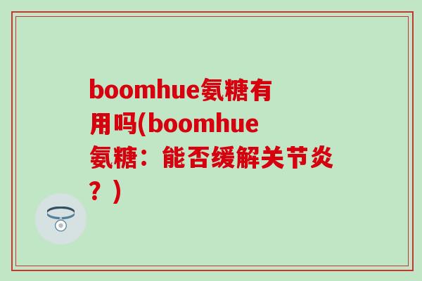 boomhue氨糖有用吗(boomhue氨糖:能否缓解?) boomhue氨糖有用吗(boomhue氨糖:能否缓解?)