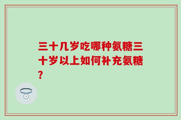 三十几岁吃哪种氨糖三十岁以上如何补充氨糖？