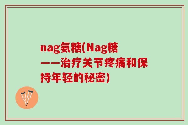 nag氨糖(Nag糖——治疗关节疼痛和保持年轻的秘密)