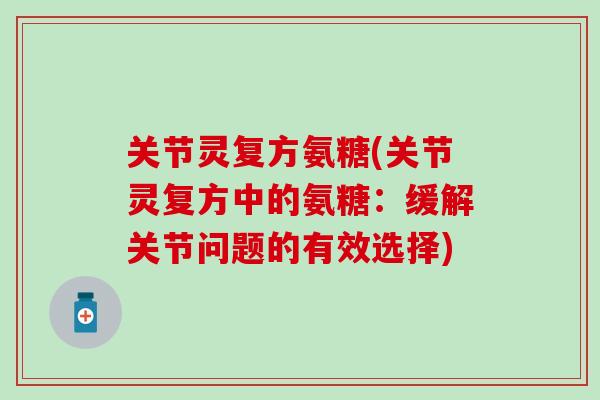 关节灵复方氨糖(关节灵复方中的氨糖：缓解关节问题的有效选择)