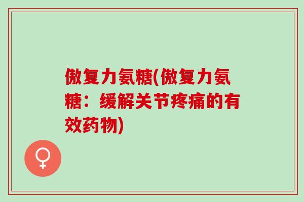 傲复力氨糖(傲复力氨糖：缓解关节的有效)