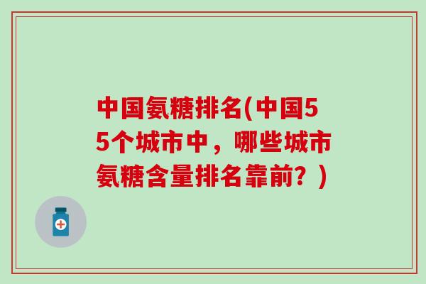 中国氨糖排名(中国55个城市中，哪些城市氨糖含量排名靠前？)