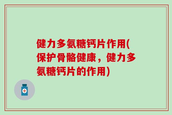 健力多氨糖钙片作用(保护骨骼健康，健力多氨糖钙片的作用)