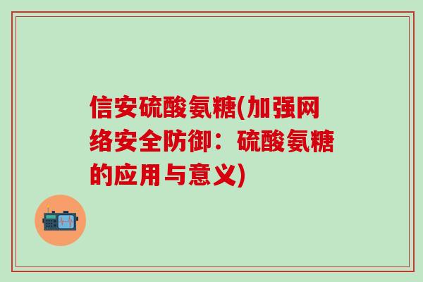 信安硫酸氨糖(加强网络安全防御：硫酸氨糖的应用与意义)