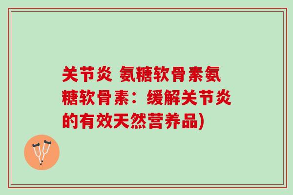 关节炎 氨糖软骨素氨糖软骨素：缓解关节炎的有效天然营养品)