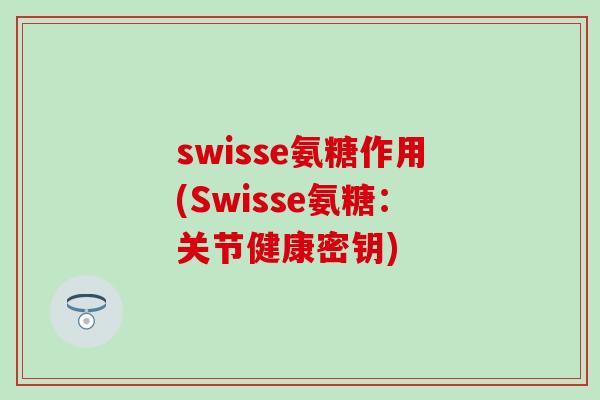 swisse氨糖作用(Swisse氨糖：关节健康密钥)