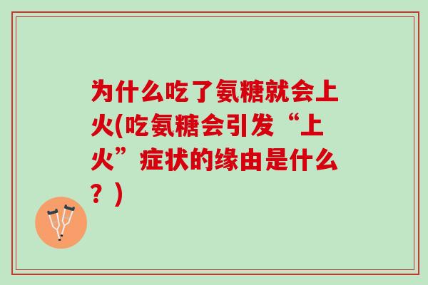为什么吃了氨糖就会上火(吃氨糖会引发“上火”症状的缘由是什么?) 为什么吃了氨糖就会上火(吃氨糖会引发“上火”症状的缘由是什么?)