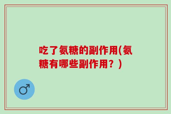 吃了氨糖的副作用(氨糖有哪些副作用？)