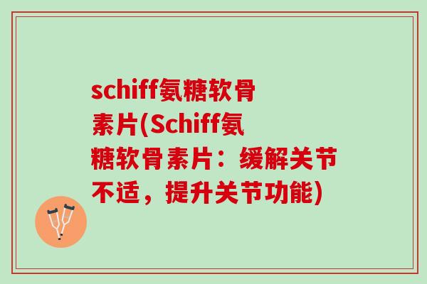 schiff氨糖软骨素片(Schiff氨糖软骨素片：缓解关节不适，提升关节功能)