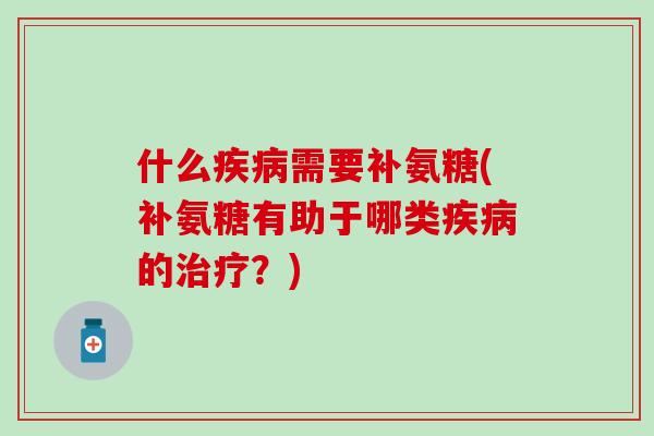 什么疾病需要补氨糖(补氨糖有助于哪类疾病的治疗？)