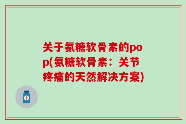 关于氨糖软骨素的pop(氨糖软骨素：关节疼痛的天然解决方案)