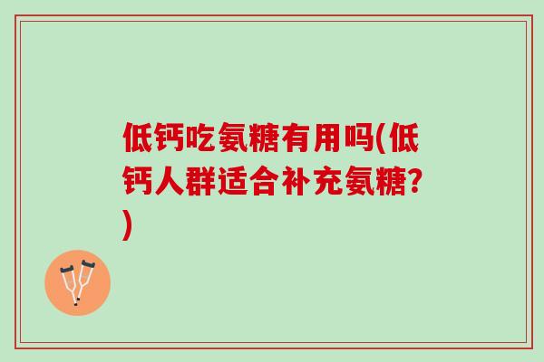 低钙吃氨糖有用吗(低钙人群适合补充氨糖？)