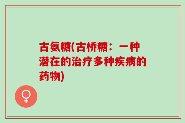 古氨糖(古桥糖：一种潜在的多种的)
