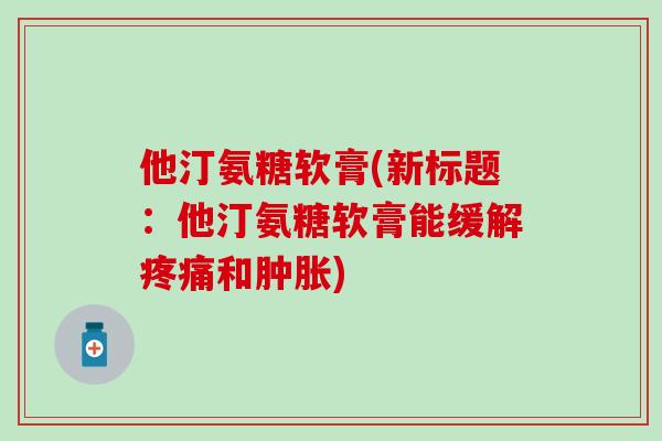 他汀氨糖软膏(新标题:他汀氨糖软膏能缓解和) 他汀氨糖软膏(新标题:他汀氨糖软膏能缓解和)