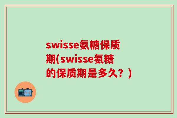 swisse氨糖保质期(swisse氨糖的保质期是多久？)