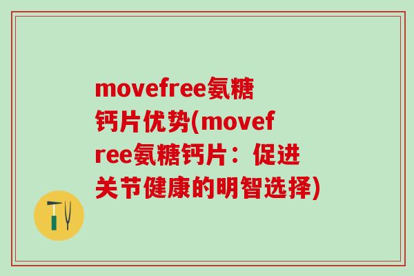 movefree氨糖钙片优势(movefree氨糖钙片：促进关节健康的明智选择)