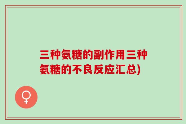 三种氨糖的副作用三种氨糖的不良反应汇总)
