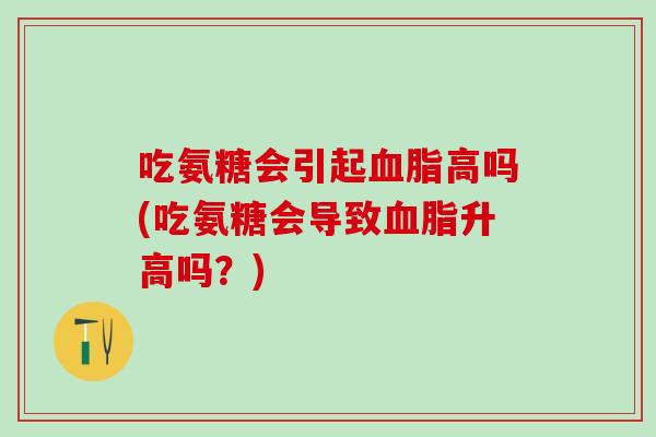 吃氨糖会引起高吗(吃氨糖会导致升高吗?) 吃氨糖会引起高吗(吃氨糖会导致升高吗?)