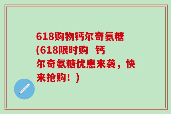 618购物钙尔奇氨糖(618限时购  钙尔奇氨糖优惠来袭，快来抢购！)