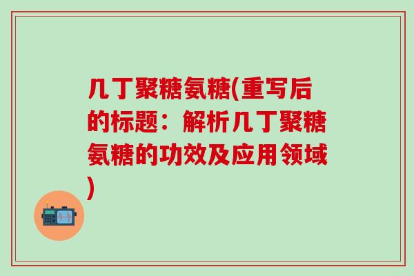 几丁聚糖氨糖(重写后的标题：解析几丁聚糖氨糖的功效及应用领域)