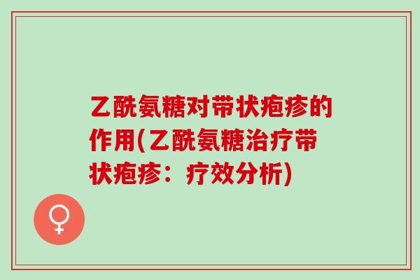 乙酰氨糖对带状疱疹的作用(乙酰氨糖治疗带状疱疹：疗效分析)