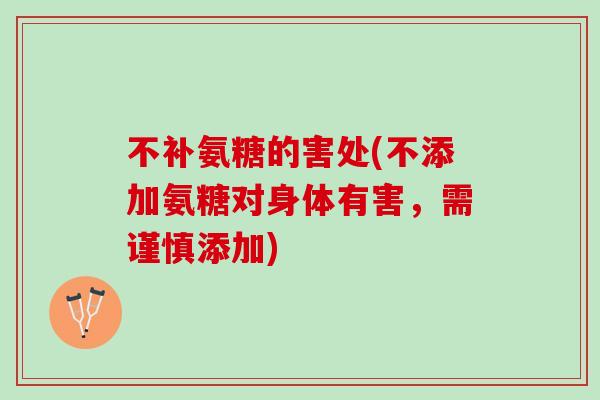 不补氨糖的害处(不添加氨糖对身体有害，需谨慎添加)