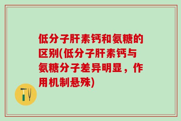 低分子肝素钙和氨糖的区别(低分子肝素钙与氨糖分子差异明显，作用机制悬殊)