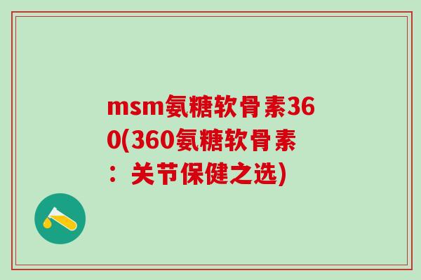 msm氨糖软骨素360(360氨糖软骨素：关节保健之选)