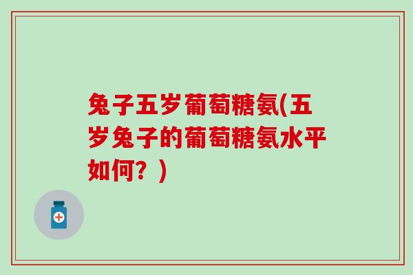 兔子五岁葡萄糖氨(五岁兔子的葡萄糖氨水平如何？)