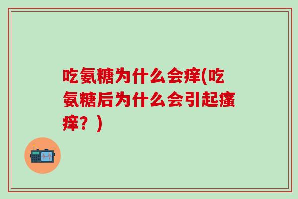 吃氨糖为什么会痒(吃氨糖后为什么会引起瘙痒？)