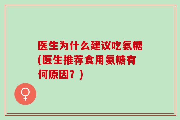 医生为什么建议吃氨糖(医生推荐食用氨糖有何原因？)