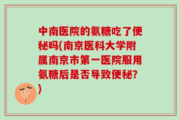 中南医院的氨糖吃了吗(南京医科大学附属南京市第一医院服用氨糖后是否导致?) 中南医院的氨糖吃了吗(南京医科大学附属南京市第一医院服用氨糖后是否导致?)