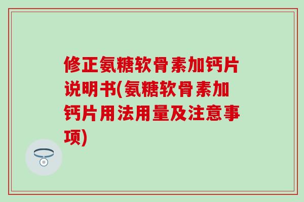 修正氨糖软骨素加钙片说明书(氨糖软骨素加钙片用法用量及注意事项)