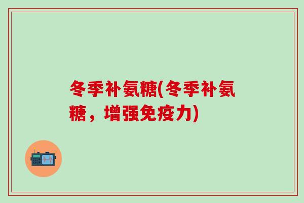 冬季补氨糖(冬季补氨糖，增强免疫力)