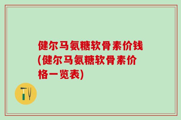 健尔马氨糖软骨素价钱(健尔马氨糖软骨素价格一览表)