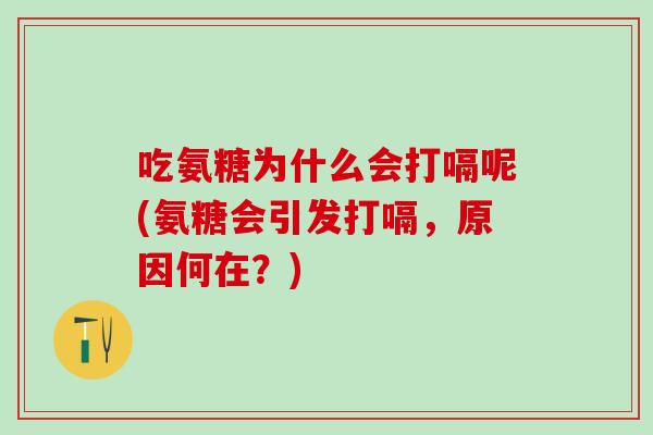 吃氨糖为什么会打嗝呢(氨糖会引发打嗝，原因何在？)