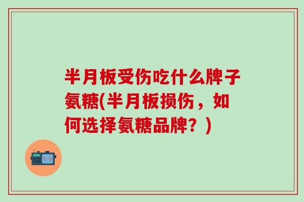 半月板受伤吃什么牌子氨糖(半月板损伤，如何选择氨糖品牌？)