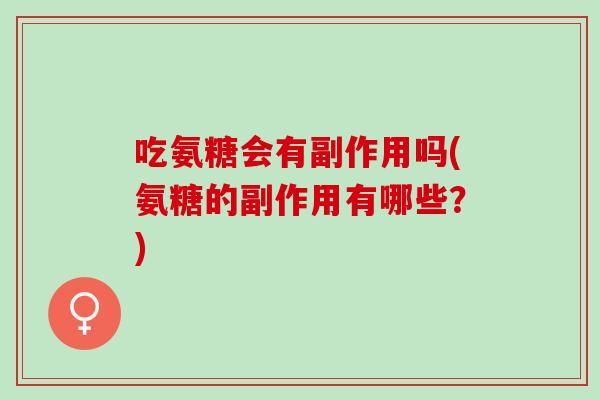 吃氨糖会有副作用吗(氨糖的副作用有哪些？)