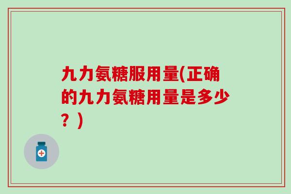 九力氨糖服用量(正确的九力氨糖用量是多少？)